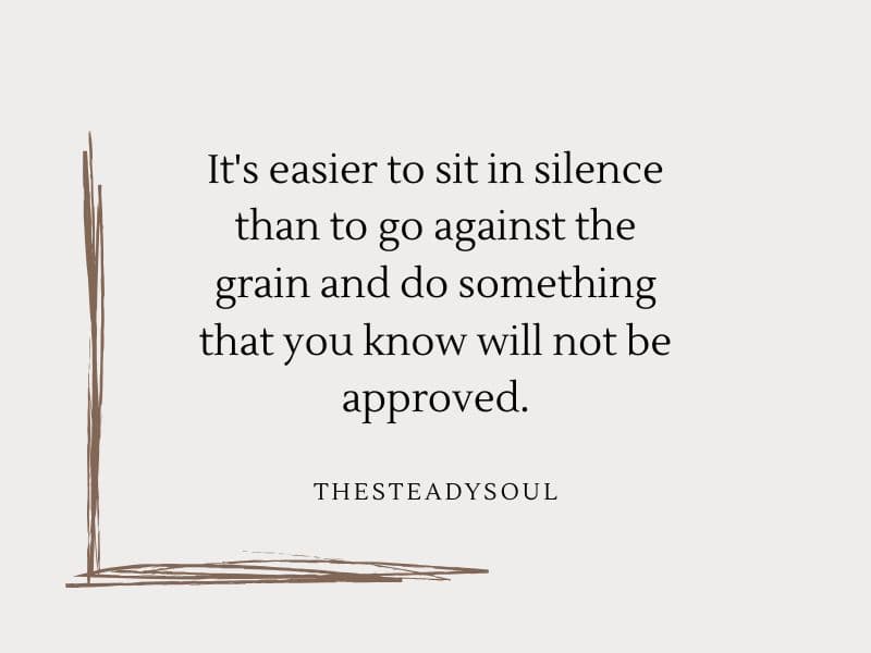 It's easier to sit in silence than to go against the grain and do something that you know will not be approved.
