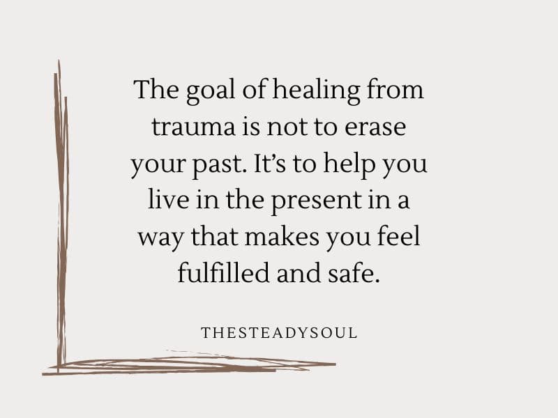 The goal of healing trauma is not to erase your past.
